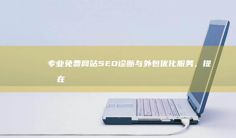 专业免费网站SEO诊断与外包优化服务，提升在线可见性